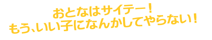 おとなはサイテー！もういい子になんかしてやらない！